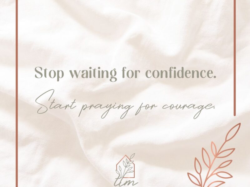 Stop waiting for confidence. Start Praying for courage.