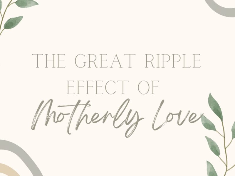 The Great Ripple Effect of Motherly Love